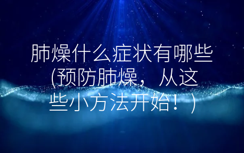 肺燥什么症状有哪些 (预防肺燥，从这些小方法开始！)