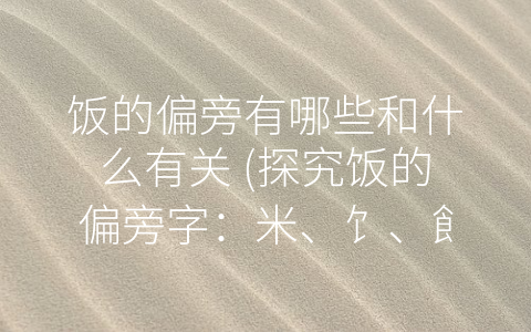 饭的偏旁有哪些和什么有关 (探究饭的偏旁字：米、饣、飠的文化内涵)
