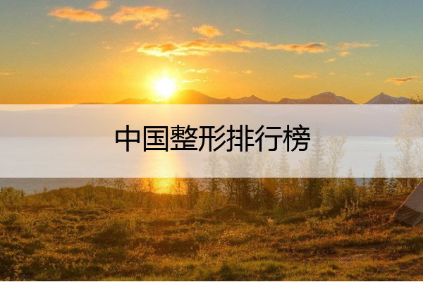 中国整形排行榜 中国整形排行榜第一名