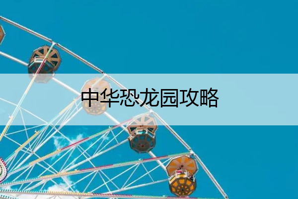 中华恐龙园攻略 中华恐龙园游玩攻略一日游