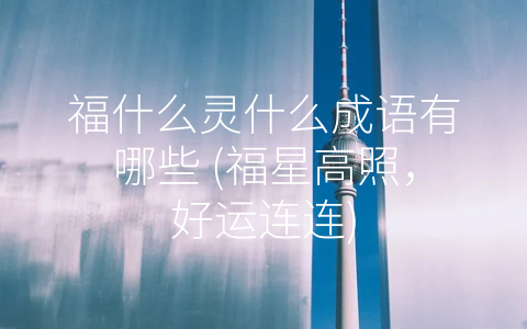 福什么灵什么成语有哪些 (福星高照，好运连连)