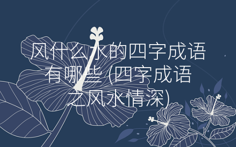 风什么水的四字成语有哪些 (四字成语之风水情深)