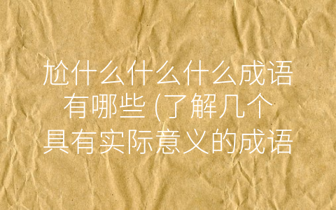 尬什么什么什么成语有哪些 (了解几个具有实际意义的成语)
