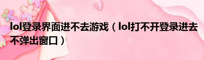 lol登录界面进不去游戏 lol打不开登录进去不弹出窗口