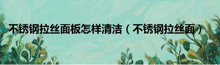 不锈钢拉丝面板怎样清洁 不锈钢拉丝面