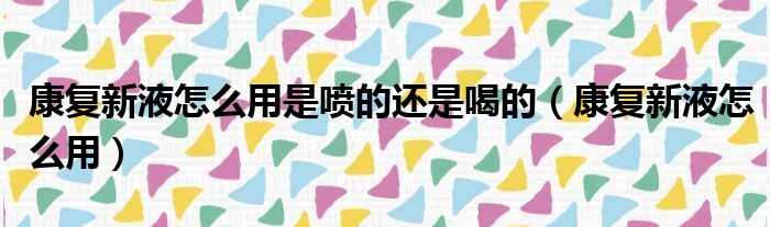 康复新液怎么用是喷的还是喝的 康复新液怎么用