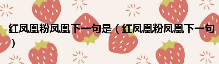 红凤凰粉凤凰下一句是 红凤凰粉凤凰下一句