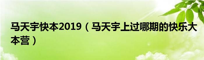 马天宇快本2019 马天宇上过哪期的快乐大本营