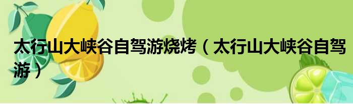 太行山大峡谷自驾游烧烤 太行山大峡谷自驾游