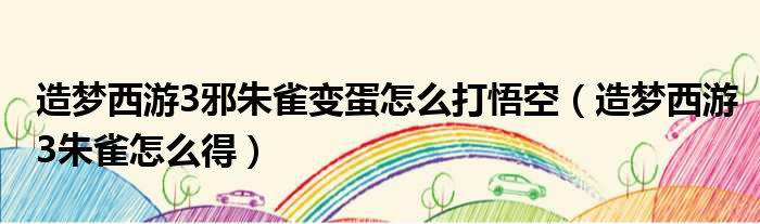 造梦西游3邪朱雀变蛋怎么打悟空 造梦西游3朱雀怎么得