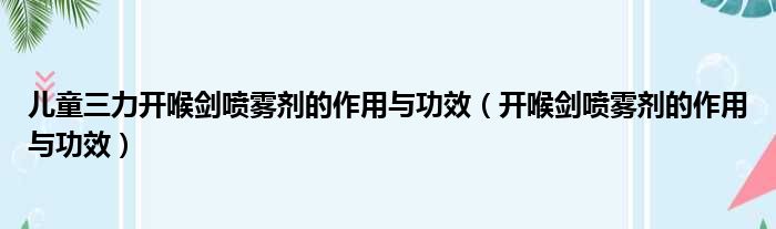 儿童三力开喉剑喷雾剂的作用与功效 开喉剑喷雾剂的作用与功效