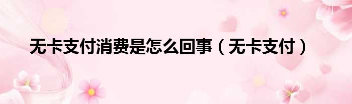 无卡支付消费是怎么回事 无卡支付