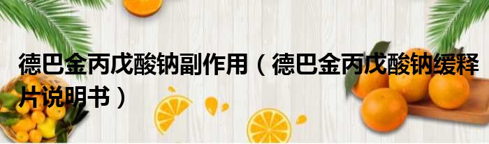 德巴金丙戊酸钠副作用 德巴金丙戊酸钠缓释片说明书