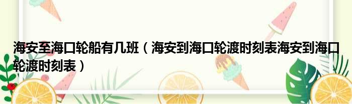 海安至海口轮船有几班 海安到海口轮渡时刻表海安到海口轮渡时刻表