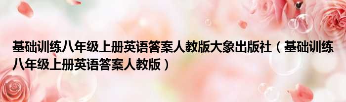 基础训练八年级上册英语答案人教版大象出版社 基础训练八年级上册英语答案人教版