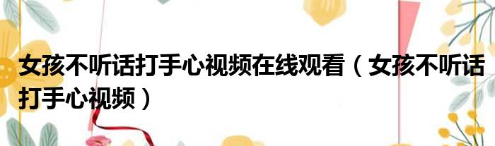 女孩不听话打手心视频在线观看 女孩不听话打手心视频