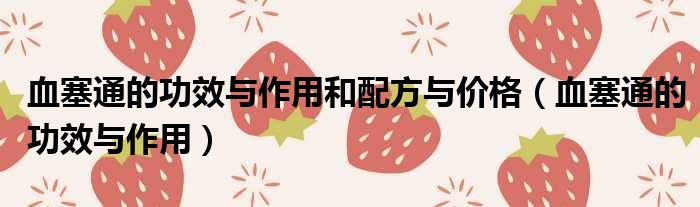 血塞通的功效与作用和配方与价格 血塞通的功效与作用