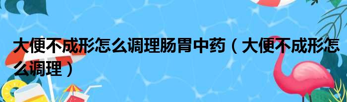 大便不成形怎么调理肠胃中药 大便不成形怎么调理