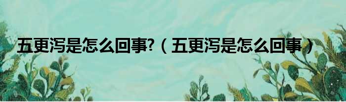 五更泻是怎么回事  五更泻是怎么回事