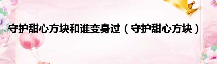 守护甜心方块和谁变身过 守护甜心方块