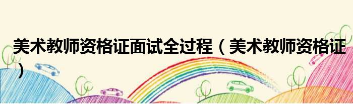 美术教师资格证面试全过程 美术教师资格证