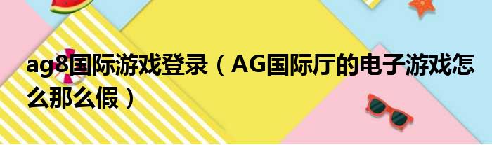 ag8国际游戏登录 AG国际厅的电子游戏怎么那么假