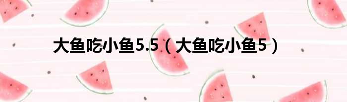 大鱼吃小鱼5.5 大鱼吃小鱼5