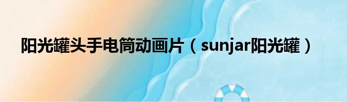 阳光罐头手电筒动画片 sunjar阳光罐