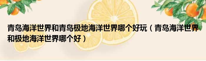 青岛海洋世界和青岛极地海洋世界哪个好玩 青岛海洋世界和极地海洋世界哪个好