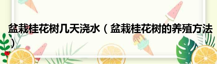 盆栽桂花树几天浇水 盆栽桂花树的养殖方法