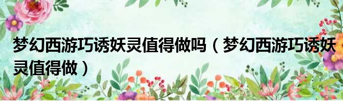 梦幻西游巧诱妖灵值得做吗 梦幻西游巧诱妖灵值得做