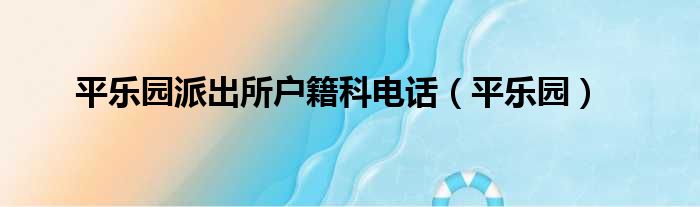 平乐园派出所户籍科电话 平乐园