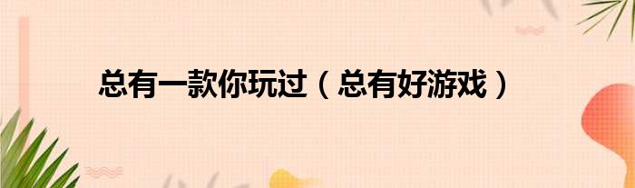 总有一款你玩过 总有好游戏