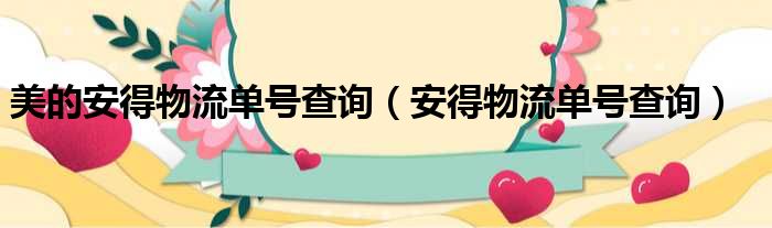 美的安得物流单号查询 安得物流单号查询