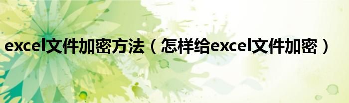 excel文件加密方法 怎样给excel文件加密