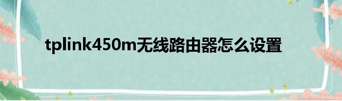 tplink450m无线路由器怎么设置