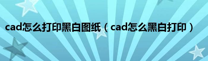cad怎么打印黑白图纸 cad怎么黑白打印