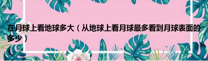 在月球上看地球多大 从地球上看月球最多看到月球表面的多少