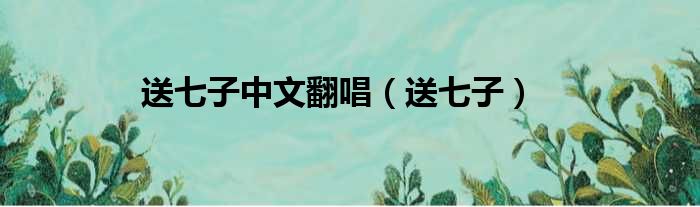 送七子中文翻唱 送七子