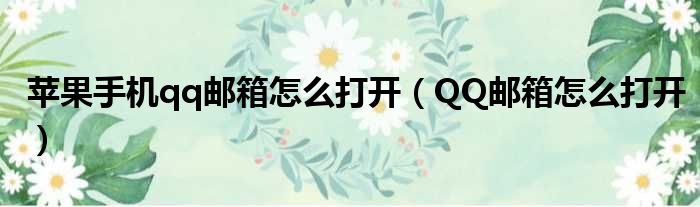苹果手机qq邮箱怎么打开 QQ邮箱怎么打开