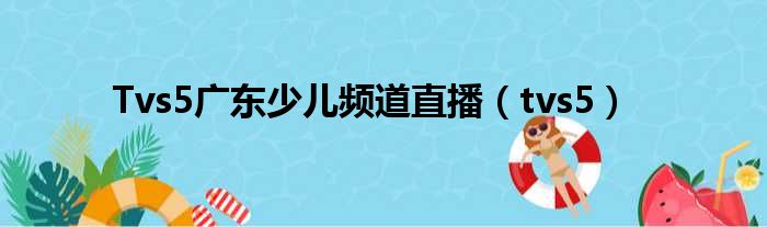 Tvs5广东少儿频道直播 tvs5