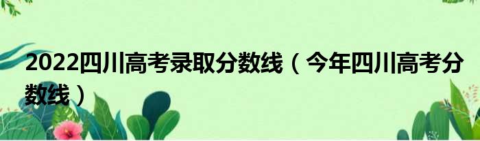 2022四川高考录取分数线 今年四川高考分数线