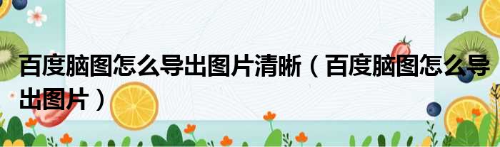 百度脑图怎么导出图片清晰 百度脑图怎么导出图片