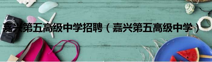 嘉兴第五高级中学招聘 嘉兴第五高级中学