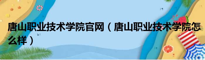 唐山职业技术学院官网 唐山职业技术学院怎么样
