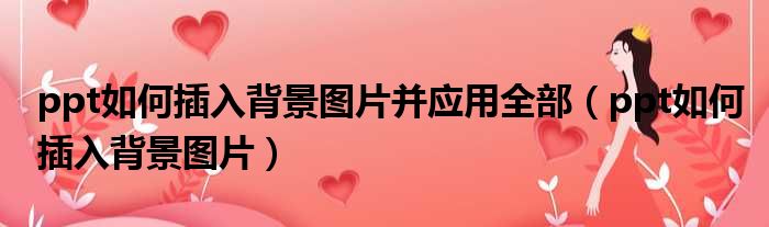 ppt如何插入背景图片并应用全部 ppt如何插入背景图片