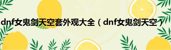 dnf女鬼剑天空套外观大全 dnf女鬼剑天空
