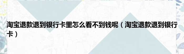 淘宝退款退到银行卡里怎么看不到钱呢 淘宝退款退到银行卡