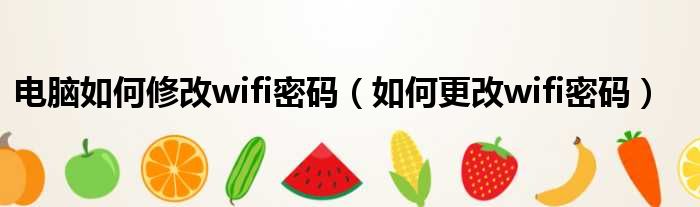 电脑如何修改wifi密码 如何更改wifi密码