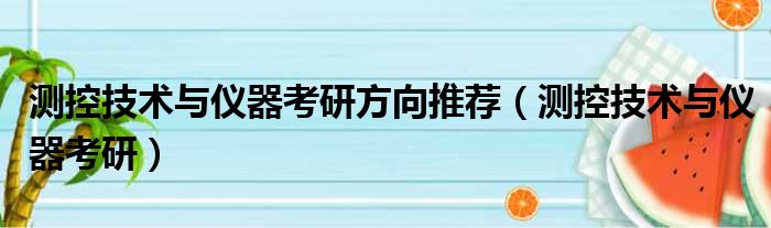 测控技术与仪器考研方向推荐 测控技术与仪器考研